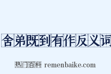 舍弟既到有作反义词是什么意思的图片